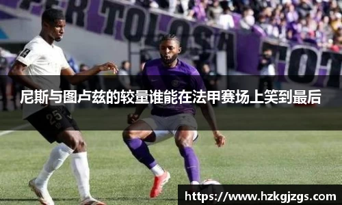 尼斯与图卢兹的较量谁能在法甲赛场上笑到最后