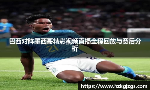 巴西对阵墨西哥精彩视频直播全程回放与赛后分析