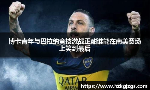 博卡青年与巴拉纳竞技激战正酣谁能在南美赛场上笑到最后