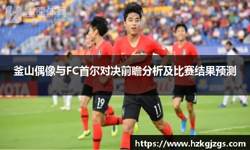 釜山偶像与FC首尔对决前瞻分析及比赛结果预测
