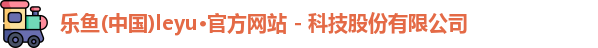 乐鱼(中国)leyu·官方网站 - 科技股份有限公司